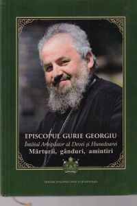 Episcopul Gurie Georgiu - Intaiul Arhipastor al Devei si Hunedoarei - Marturii, ganduri, amintiri