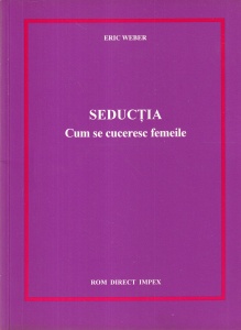 Eric Weber - Seductia. Cum se cuceresc femeile