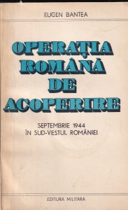 Eugen Bantea - Operatia romana de acoperire. Septembrie 1944 in sud-vestul Romaniei