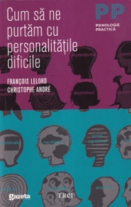 Francois Lelord, Christophe Andre - Cum sa ne purtam cu personalitatile dificile (2011)