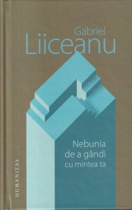 Gabriel Liiceanu - Nebunia de a gandi cu mintea ta