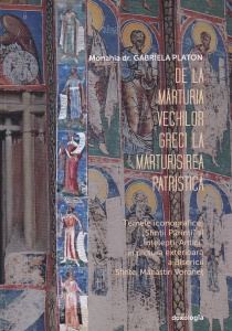 Gabriela Platon - De la marturia vechilor greci la marturisirea patristica. Temele iconografice Sfintii Parinti si Inţeleptii antici in pictura exterioara a Bisericii Sfintei Manastiri Voronet (cu autograful autorului)