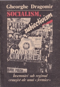 Gheorghe Dragomir - Socialism, subiectivism. Insemnari sub regimul ceausist ale unui "fermier"