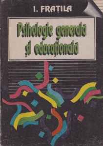 I. Fratila - Psihologie generala si educationala. Pentru universitatile tehnice, volumul 1