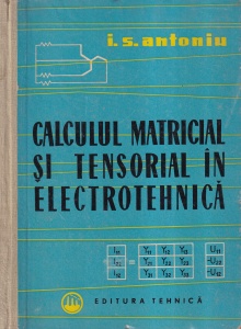 I. S. Antoniu - Calculul matricial si tensorial in electrotehnica