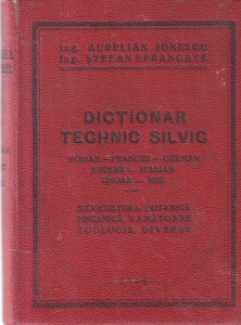 Ing. Aurelian Ionescu, Ing. Stefan Sprancate - Dictionar technic silvic. Roman-francez-german-englez-italian-ungar-rus. Silvicultura, botanica, mecanica, vanatoare, zoologie, diverse (1936)