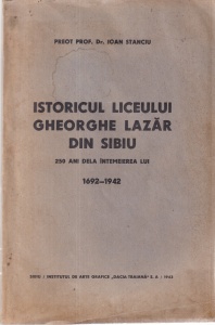 Ioan Stanciu - Istoricul Liceului Gheorghe Lazar din Sibiu. 250 ani dela intemeierea lui 1692-1942 (1943)