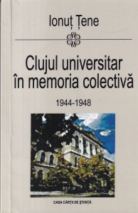 Ionut Tene - Clujul universitar in memoria colectiva 1944-1948