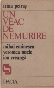 Irina Petras - Un veac de nemurire. Mihai Eminescu, Veronica Miclea, Ion Creanga