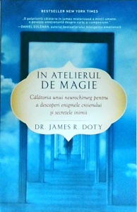 James R. Doty - In atelierul de magie. Calatoria unui neurochirurg pentru a descoperi enigmele creierului si secretele inimii