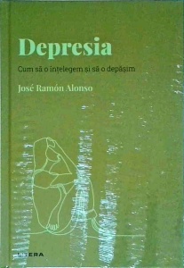 Jose Ramon Alonso - Depresia, cum sa o intelegem si sa o depasim