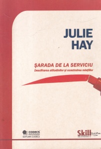 Julie Hay - Sarada de la serviciu. Descifrarea atitudinilor si construirea relatiilor