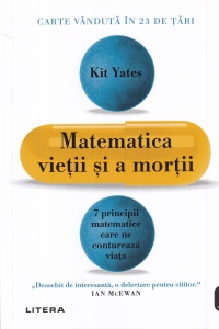 Kit Yates - Matematica vietii si a mortii. 7 principii matematice care ne contureaza viata