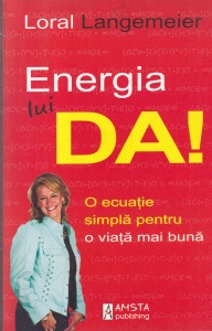 Loral Langemeier - Energia lui DA! O ecuatie simpla pentru o viata mai buna
