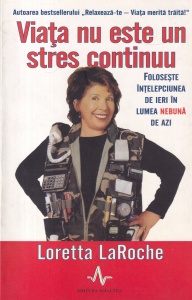 Loretta LaRoche - Viata nu este un stres continuu. Foloseste inteleciunea de ieri in lumea nebuna de azi