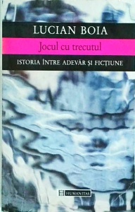 Lucian Boia - Jocul cu trecutul. Istoria intre adevar si fictiune (1998)