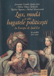 Lux, moda si alte bagatele politicesti in Europa de Sud-Est in secolele XVI-XIX - Constanta Vintila, Giulia Calvi, Maria Pakucs-Willcocks, Nicoleta Roman, Michal Wasiuconek