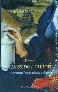 Madalina Diaconu - Despre miresme si duhori. O interpretare fenomenologica a olfactiei