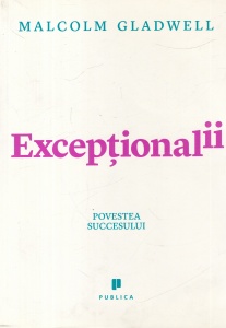 Malcolm Gladwell - Exceptionalii. Povestea succesului