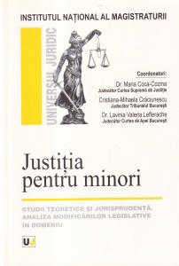 Maria Coca-Cozma, Cristiana-Mihaela Craciunescu, Lavinia Valeria Lefterache - Justitia pentru minori. Studii teoretice si jurisprudenta. Analiza modificarilor legislative in domeniu