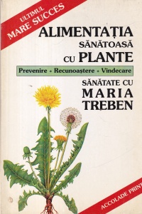 Maria Treben - Alimentatia sanatoasa cu plante. Prevenire. Recunoastere. Vindecare