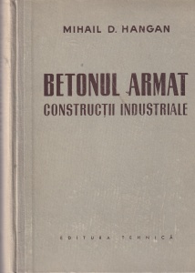 Mihail D. Hangan - Betonul armat. Constructii industriale