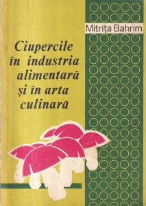 Mitrita Bahrim - Ciupercile in industria alimentara si in arta culinara