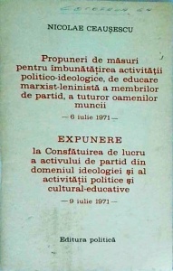 Nicolae Ceausescu - Propuneri de masuri pentru imbunatatirea activitatii politico ideologice, de educare marxist leninista a membrilor de partid, a tuturor oamenilor muncii, 6 iulie 1971. Expunere la Consfatuirea de lucru a... (Tezele din Iulie 1971)