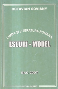 Octavian Soviany - Limba si literatura romana. Eseuri-model. Bac 2007