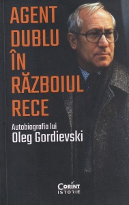Oleg Gordievski - Agent dublu in Razboiul Rece. Autobiografia lui Oleg Gordievski