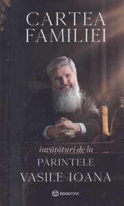Parintele Vasile Ioana - Cartea familiei. Invataturi de la Parintele Vasile Ioana