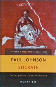 Paul Johnson - Socrate. Un om pentru timpurile noastre