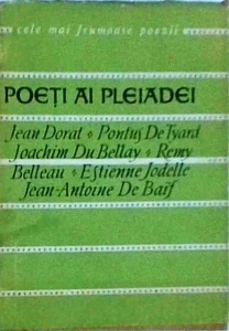 Poeti ai pleiadei. Jean Dorat, Pontus de Tyard, Joachim Du Bellay, Remy Belleau, Estienne Jodelle, Jean Antoine De Baif