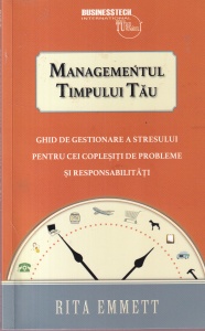 Rita Emmett - Managementul timpului tau. Ghid de gestionare a stresului pentru cei coplesiti de probleme si responsabilitati
