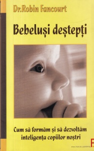 Robin Fancourt - Bebelusi destepti. Cum sa formam si sa dezvoltam inteligenta copiilor nostri