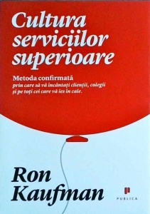Ron Kaufman - Cultura serviciilor superioare. Metoda confirmata prin care sa incantati clientii, colegii si pe toti cei care va ies in cale