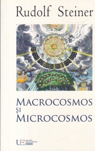 Rudolf Steiner - Macrocosmos si microcosmos. Lumea cea mare si lumea cea mica. Despre suflet, viata si spirit. Unsprezece conferinte, Viena, 21-31 martie 1910