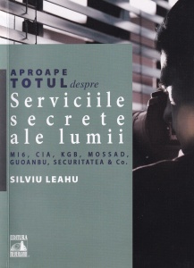 Silviu Leahu - Aproape totul despre... Serviciile secrete ale lumii. MI6, CIA, KGB, MOSAD, Guoanbu, Securitatea & Co
