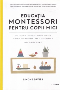Simone Davies - Educatia Montessori pentru copii mici. Cum sa-ti cresti copilul pentru a deveni o fiinta deschisa spre lume si responsabila. Ghid pentru parinti