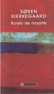 Soren Kierkegaard - Boala de moarte. Un expozeu de psihologie crestina in vederea edificarii si a desteptarii