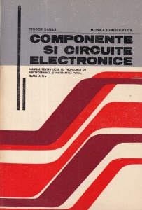Teodor Danila, Monica Ionescu-Vaida - Componente si circuite electronice. Manual pentru licee cu profilurile de electrotehnica si matematica-fizica, clasa a XI-a