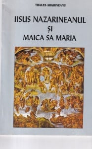 Thales Arghiveanu - Iisus Nazarineanul si Maica Sa Maria