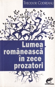 Theodor Codreanu - Lumea romaneasca in zece prozatori