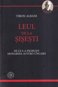 Tiron Albani - Leul de la Sisesti. De ce s-a prabusit monarhia Austro-Ungara