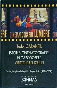 Tudor Caranfil - Istoria cinematografiei in capodopere. Varstele peliculei, volumul 1: De la Stropitorul stropit la Rapacitate (1895-1924)