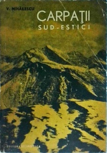 V. Mihailescu - Carpatii sud-estici de pe teritoriul R. P Romane. Studiu de geografie fizica cu privire speciala la relief