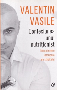 Valentin Vasile - Confesiunea unui nutritionist. Mecanismele interioare ale slabitului