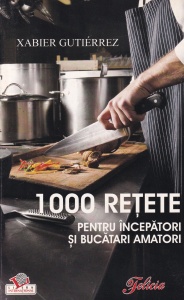 Xabier Gutierrez - 1000 retete. Pentru incepatori si bucatari amatori