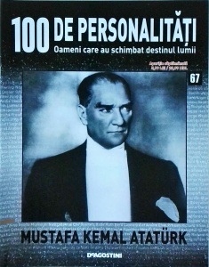 100 de personalitati. Oameni care au schimbat destinul lumii. Mustafa Kemal Ataturk, numarul 67
