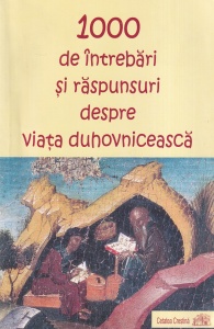 1000 de intrebari si raspunsuri despre viata duhovniceasca. Alcatuite pe baza operelor Sfintilor Parinti si ale nevoitorilor bunei credinte